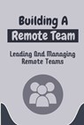 Building A Remote Team: Leading And Managing Remote Teams: How To Lead Remote Teams - Senaida Glazebrook - 9798456724519