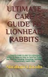 Ultimate Care Guide to Lionhead Rabbits - LINCOLN,  Abraham - 9798456972163