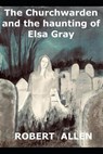 The Churchwarden and the Haunting of Elsa Gray - ALLEN,  Robert - 9798461437534