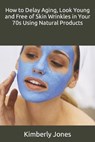 How to Delay Aging, Look Young and Free of Skin Wrinkles in Your 70s Using Natural Products - JONES,  Kimberly - 9798491406845