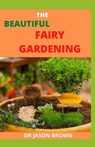 The Beautiful Fairy Gardening - BROWN,  Jason - 9798517899514