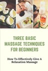 Three Basic Massage Techniques For Beginners: How To Effectively Give A Relaxation Massage: Massage Therapy - Jeffry Kandel - 9798542786162