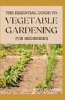 The Essential Guide to Vegetable Gardening for Beginners: A Simple Guide to Growing Vegetables at Home - Theo Williams - 9798567785997