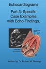 Echocardiograms - Part 3: Specific Case Examples with Echo Findings. - Richard M. Fleming - 9798570437494