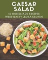 50 Homemade Caesar Salad Recipes: Best-ever Caesar Salad Cookbook for Beginners - Leora Cronin - 9798574155295