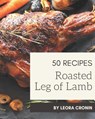50 Roasted Leg of Lamb Recipes: Roasted Leg of Lamb Cookbook - Your Best Friend Forever - Leora Cronin - 9798574159248