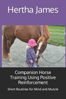 Companion Horse Training Using Positive Reinforcement: Short Routines for Mind and Muscle - Hertha James - 9798574616468