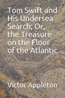 Tom Swift and His Undersea Search; Or, the Treasure on the Floor of the Atlantic - APPLETON,  Victor - 9798595312530