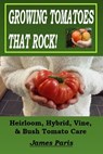 Growing Tomatoes That Rock! Heirloom, Hybrid, Vine, & Bush Tomato Care - James Paris - 9798597382708