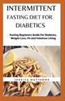 Intermittent Fasting Diet For Diabetics: Fasting Beginners Guide For Diabetes, Weight Loss, Fit and Fabulous Living - MATTHEWS,  Jessica - 9798602756616