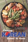 Cooking Korean Dishes at Home: Simple but Flavorful Korean Recipes You'd Love - Sophia Freeman - 9798605103158