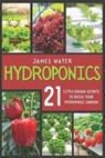 Hydroponics: 21 Little-Known Secrets to Build Your Hydroponic Garden - WATER,  James - 9798613458844