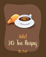 Hello! 345 Tea Recipes: Best Tea Cookbook Ever For Beginners [Book 1] - Drink - 9798620700899