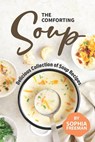 The Comforting Soup Cookbook: Delicious Collection of Soup Recipes - Sophia Freeman - 9798632809078