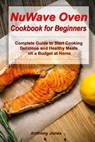 NuWave Oven Cookbook for Beginners: Complete Guide to Start Cooking Delicious and Healthy Meals on a Budget at Home - Anthony Jones - 9798636179610