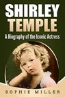 Shirley Temple: A Biography of the Iconic Actress - Sophie Miller - 9798649458993