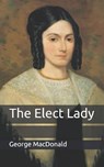 The Elect Lady - GEORGE MACDONALD,  MacDonald - 9798650242222
