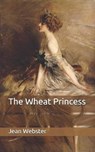 The Wheat Princess - JEAN WEBSTER,  Webster - 9798650263906