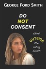 Do Not Consent: Think OUTSIDE the voting booth - George Ford Smith - 9798652609788