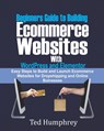 Beginners Guide to Building Ecommerce Websites With WordPress and Elementor: Easy steps to Build and launch ecommerce websites for dropshipping and on - Ted Humphrey - 9798671738704