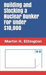 Building and Stocking a Nuclear Bunker For Under $10,000 - Martin K Ettington - 9798676213909