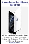 A Guide to the iPhone Se 2020: All You Need to Know and a How -To Manual on Operating and Getting the Best from Your iPhone SE Second Generation - Bernard Gates - 9798686455740