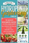 Hydroponic Gardening: 2 in 1: The Absolute Beginners Guide+21 Little Known Secrets. How To Increase Your Production Up To 10 Times, Saving 9 - James Water - 9798713624149
