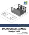 SOLIDWORKS Sheet Metal Design 2021 - John Willis ; Sandeep Dogra ; Cadartifex - 9798742403821