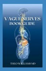 Guide to Vague Nerves: The Effective Guide To Overcome Anxiety, Depression, Promote Wellness And Improve Your Life - Theo Williams - 9798743799954