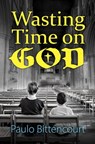 Wasting Time on God - Paulo Bitencourt - 9798841422839