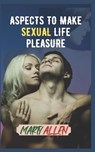 Aspects to MAKE SEXUAL LIFE Pleasure - ALLEN,  Marty - 9798847521666