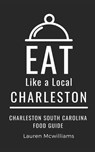 Eat Like a Local-Charleston: Charleston South Carolina Food Guide - Eat Like A. Local - 9798850348038