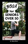 Yoga for Seniors Over 50: Easy Stretching Exercises to Build Strength, Fitness and Flexibility - Mary Dixon - 9798854679107