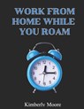 Work From Home While You Roam: Paving The Path To Flexible Employment - Kimberly Moore - 9798854738200