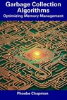 Garbage Collection Algorithms: Optimizing Memory Management - Phoebe Chapman - 9798856045894