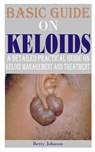 Basic Guide on Keloids: A detailed practical guide on keloid management and treatment - Betty Johnson - 9798860699762