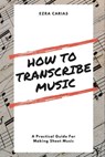 How to Transcribe Music: A Practical Guide For Creating Sheet Music - Ezra Carias - 9798866469796