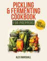Pickling & Fermenting Cookbook for Preppers: A Comprehensive Guide into the World of Pickling, with Nutrient-Packed Dishes, Pro Techniques, tips and t - Alex Marshall - 9798867345983