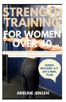 Strength Training for Women Over 40: The Ultimate Fully Guide with 40+ Workouts to Build Muscle, Confidence and Vitality - Adeline Jensen - 9798868031786