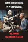 Künstliche Intelligenz vs. Pflegepersonal: Die Zukunft des Gesundheitswesens - Manu Sekodi - 9798868323034