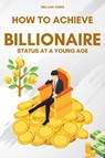 How to Achieve Billionaire Status at a Young Age - William Jones - 9798868975349