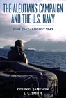 The Aleutians Campaign and the U.S. Navy - Colin G. Jameson ; L. C. Smith - 9798869036483