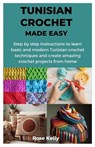 Tunisian Crochet Made Easy: Step by step instructions to learn basic and modern Tunisian crochet techniques and create amazing crochet projects fr - Rose Kelly - 9798869761316