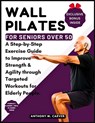 Wall Pilates for Seniors Over 50: A Step-by-Step Exercise Guide to Improve Strength and Agility through Targeted Workouts for Elderly People (Containi - Anthony M. Carver - 9798870435701