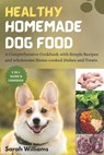 Healthy Homemade Dog Food: A Comprehensive Cookbook with Simple Recipes and wholesome Home-cooked Dishes and Treats - Sarah Williams - 9798870472102