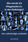 Wie werde ich Pflegehelfer/in in der Radiologie? Der vollständige Leitfaden - Martin Sterling - 9798871108574