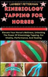 Kinesiology Tapping for Horses: Elevate Your Horse's Wellness, Unlocking The Power Of Kinesiology Tapping, For Vitality, Performance, And Healing - Lambert Fetterman - 9798871565117
