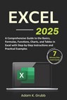 Excel: A Comprehensive Guide to the Basics, Formulas, Functions, Charts, and Tables in Excel with Step-by-Step Instructions and Practical Examples - Adam K. Grubb - 9798872359531