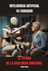 Inteligencia artificial VS cuidador El futuro de la asistencia sanitaria - Manu Sekodi - 9798872693871