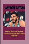 Jayson Tatum: Sealing Victories: Jayson Tatum's Unforgettable Clutch Moments - Louis T. Davis - 9798872795353